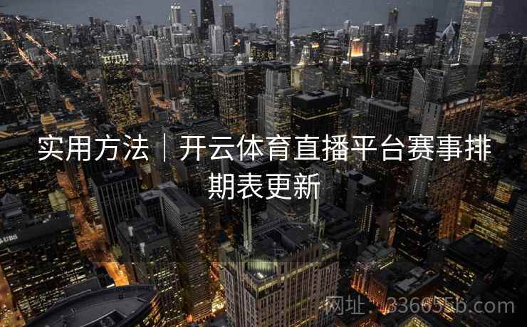 实用方法｜开云体育直播平台赛事排期表更新
