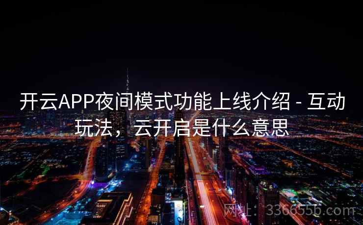 开云APP夜间模式功能上线介绍 - 互动玩法，云开启是什么意思