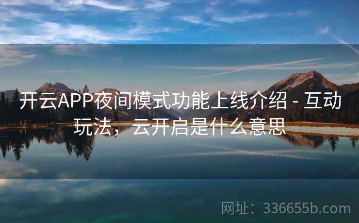 开云APP夜间模式功能上线介绍 - 互动玩法，云开启是什么意思