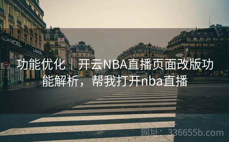 功能优化｜开云NBA直播页面改版功能解析，帮我打开nba直播