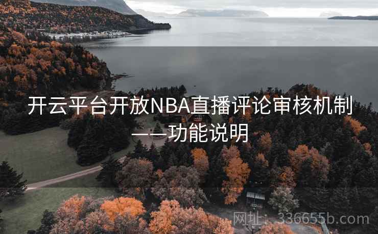 开云平台开放NBA直播评论审核机制——功能说明