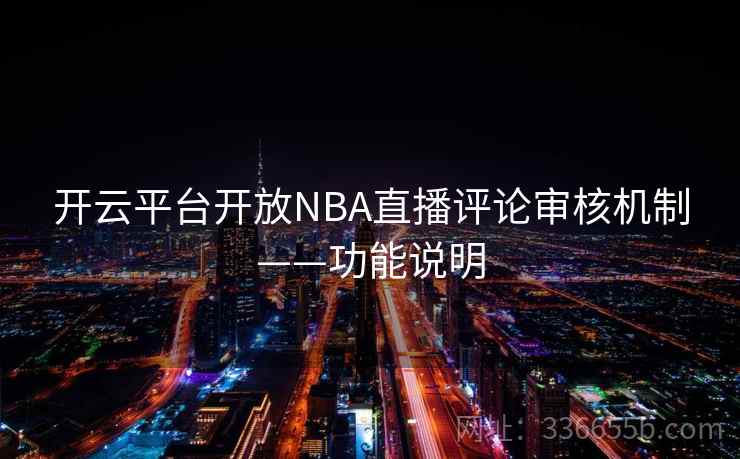 开云平台开放NBA直播评论审核机制——功能说明