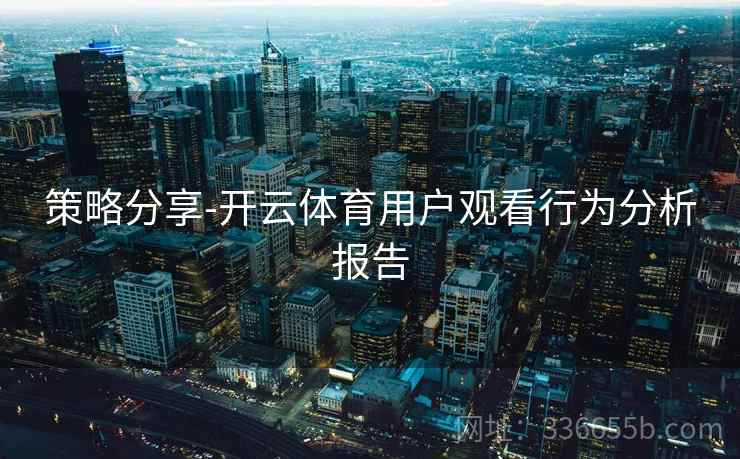 策略分享-开云体育用户观看行为分析报告