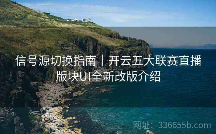 信号源切换指南｜开云五大联赛直播版块UI全新改版介绍