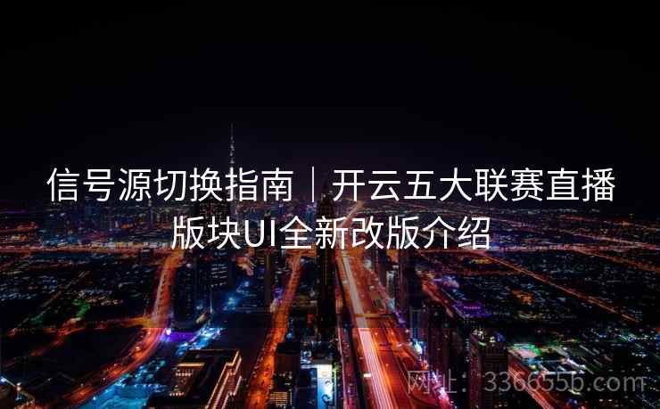 信号源切换指南｜开云五大联赛直播版块UI全新改版介绍