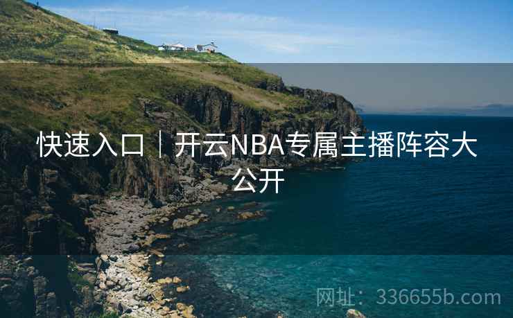 快速入口｜开云NBA专属主播阵容大公开