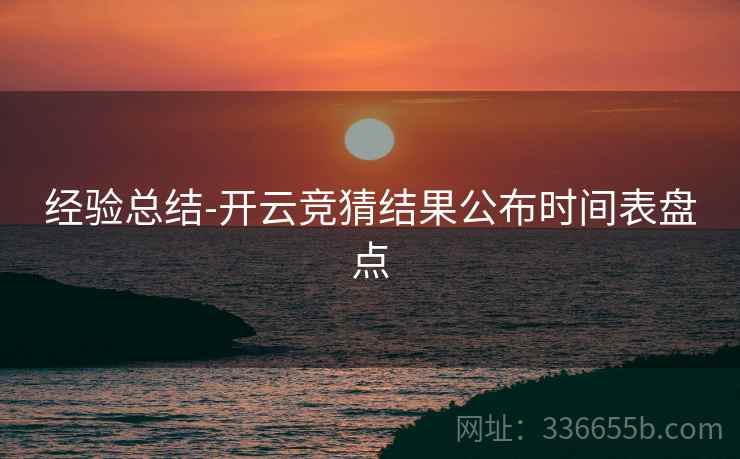经验总结-开云竞猜结果公布时间表盘点