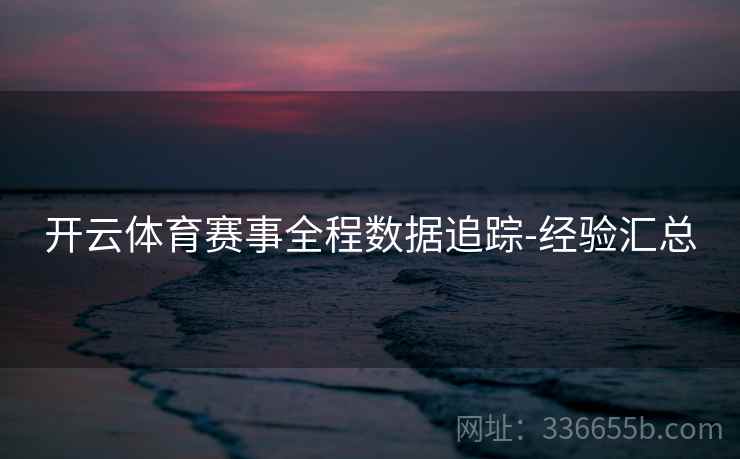 开云体育赛事全程数据追踪-经验汇总