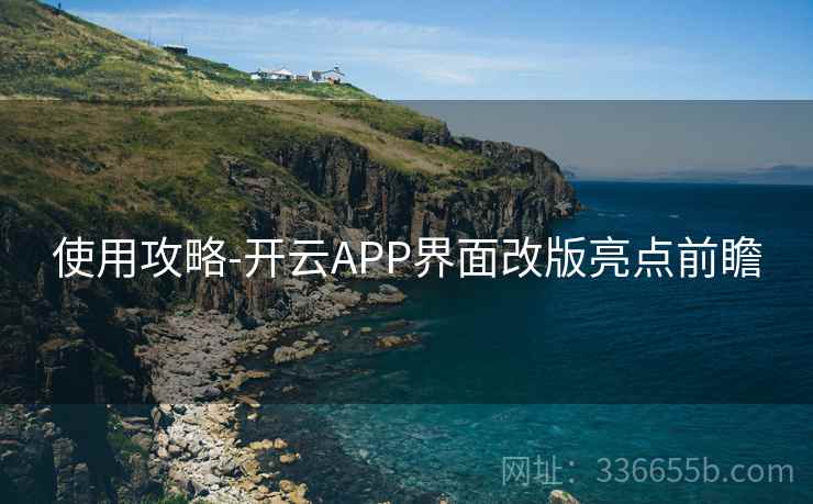 使用攻略-开云APP界面改版亮点前瞻