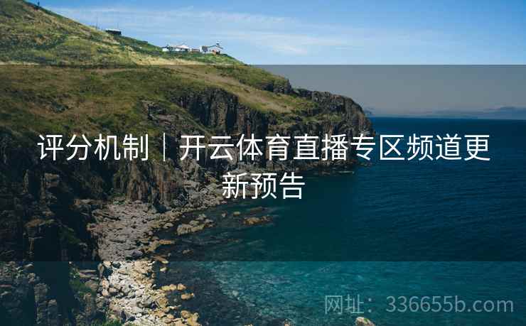 评分机制｜开云体育直播专区频道更新预告