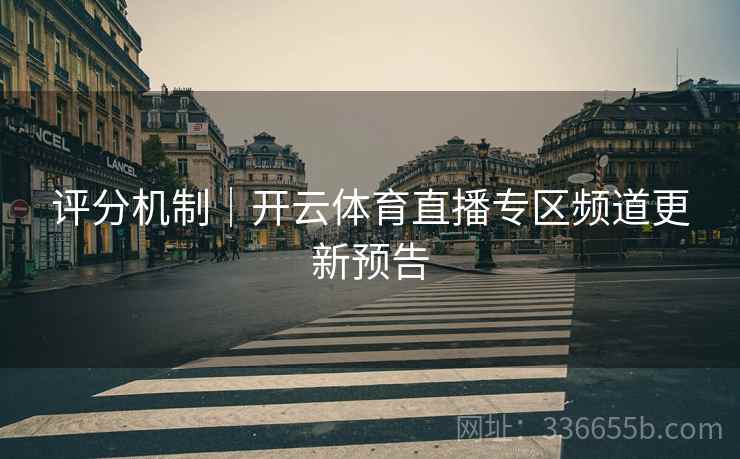 评分机制｜开云体育直播专区频道更新预告