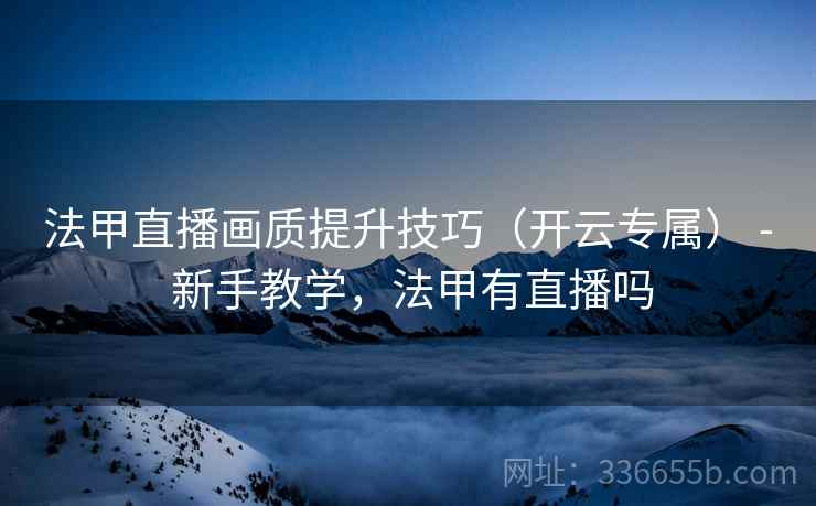 法甲直播画质提升技巧（开云专属） - 新手教学，法甲有直播吗