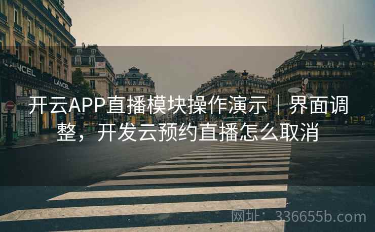 开云APP直播模块操作演示｜界面调整，开发云预约直播怎么取消