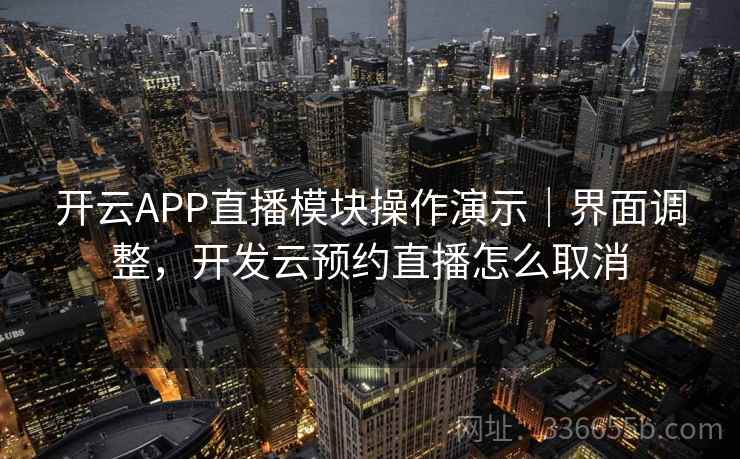 开云APP直播模块操作演示｜界面调整，开发云预约直播怎么取消