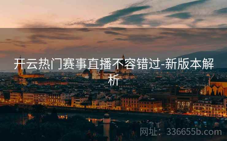 开云热门赛事直播不容错过-新版本解析