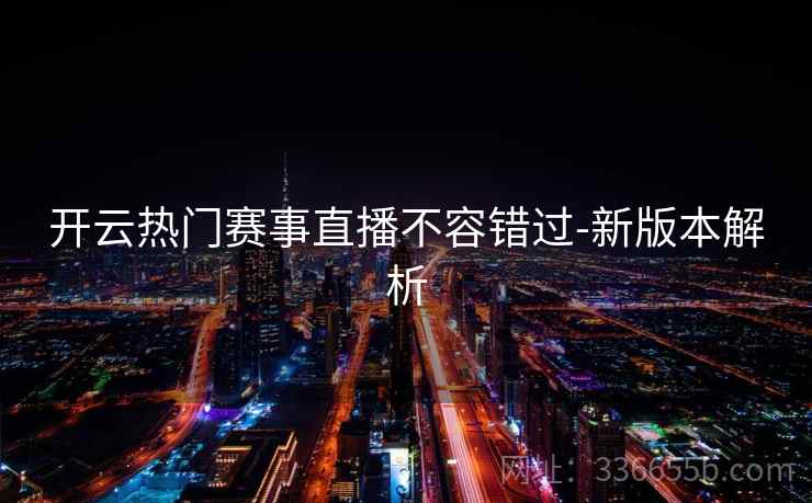 开云热门赛事直播不容错过-新版本解析