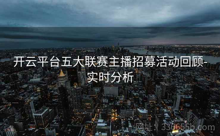 开云平台五大联赛主播招募活动回顾-实时分析