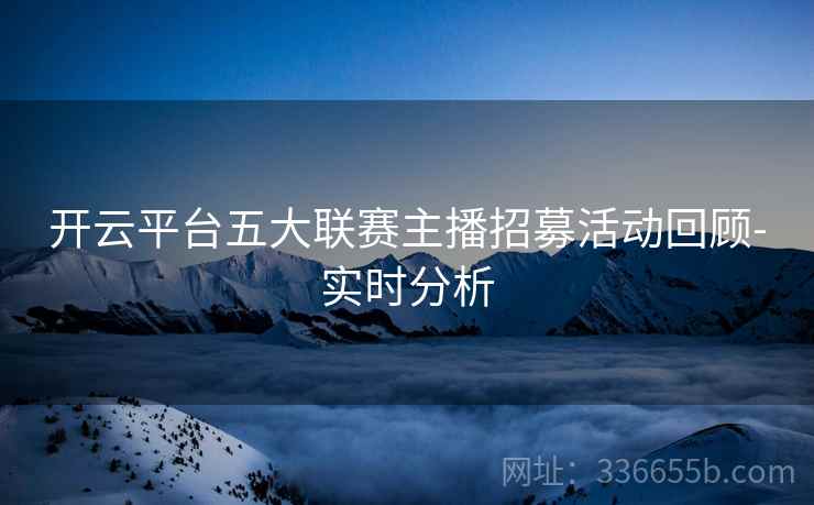 开云平台五大联赛主播招募活动回顾-实时分析