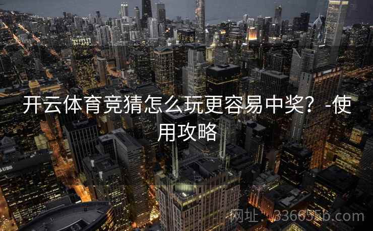 开云体育竞猜怎么玩更容易中奖？-使用攻略