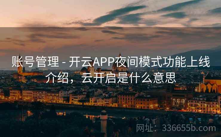 账号管理 - 开云APP夜间模式功能上线介绍，云开启是什么意思
