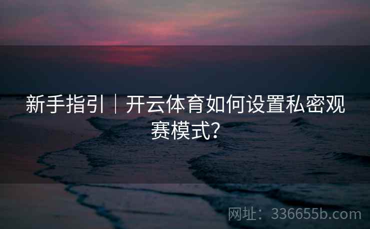 新手指引｜开云体育如何设置私密观赛模式？