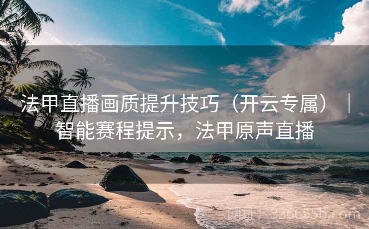 法甲直播画质提升技巧（开云专属）｜智能赛程提示，法甲原声直播