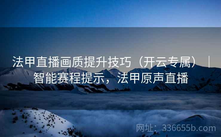 法甲直播画质提升技巧（开云专属）｜智能赛程提示，法甲原声直播