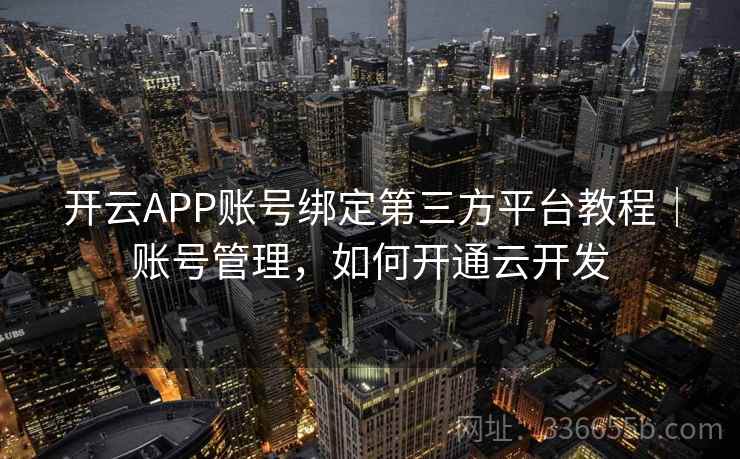开云APP账号绑定第三方平台教程｜账号管理，如何开通云开发