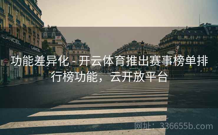 功能差异化 - 开云体育推出赛事榜单排行榜功能，云开放平台