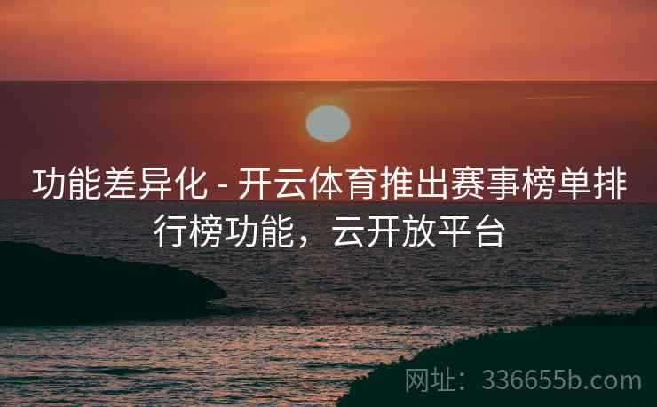 功能差异化 - 开云体育推出赛事榜单排行榜功能，云开放平台