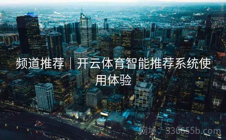 频道推荐｜开云体育智能推荐系统使用体验