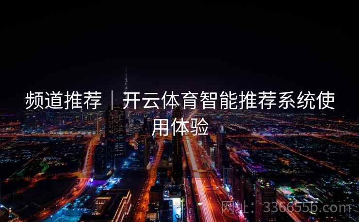 频道推荐｜开云体育智能推荐系统使用体验