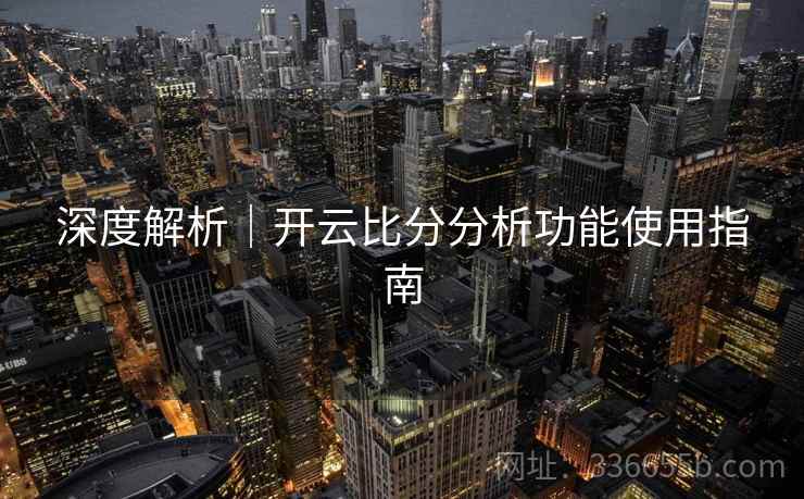 深度解析｜开云比分分析功能使用指南