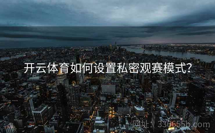 开云体育如何设置私密观赛模式？