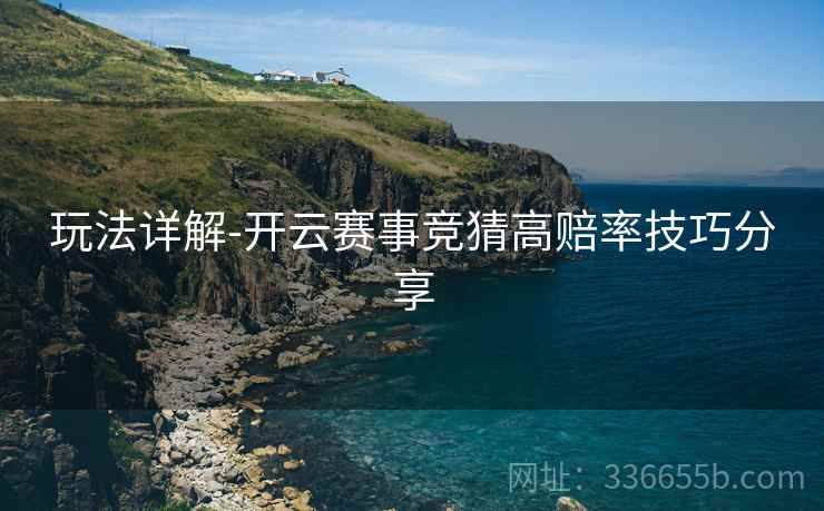玩法详解-开云赛事竞猜高赔率技巧分享