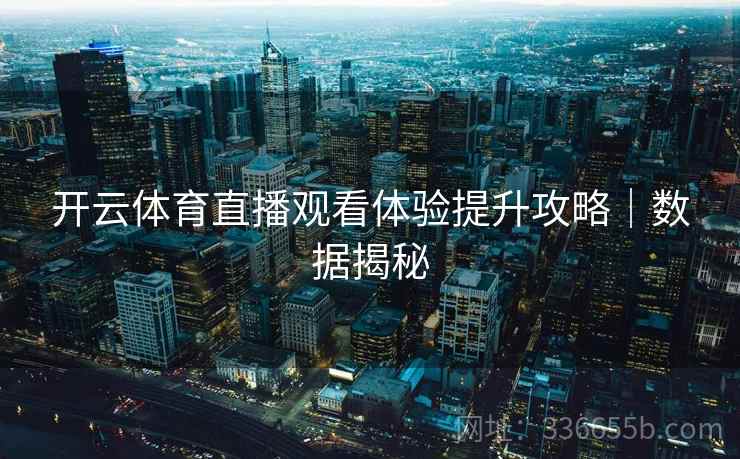 开云体育直播观看体验提升攻略｜数据揭秘