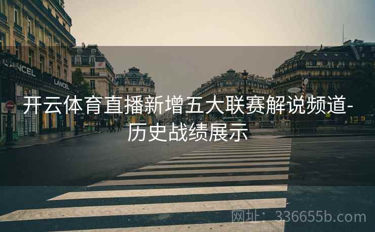 开云体育直播新增五大联赛解说频道-历史战绩展示