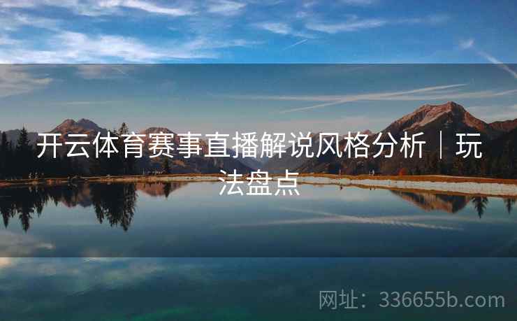 开云体育赛事直播解说风格分析｜玩法盘点
