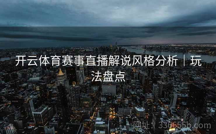 开云体育赛事直播解说风格分析｜玩法盘点