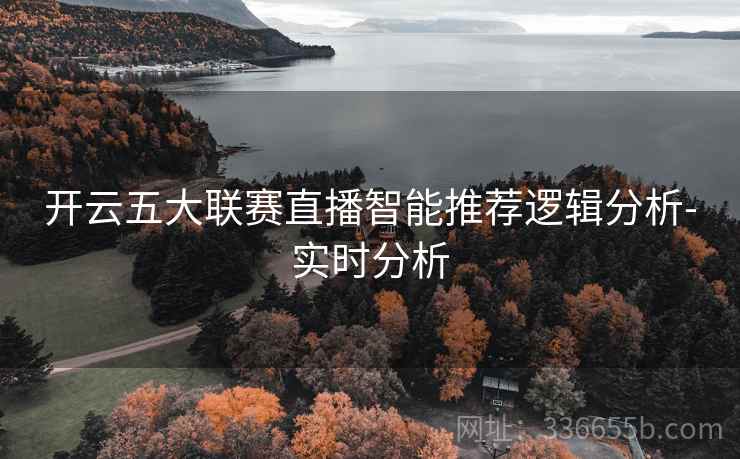 开云五大联赛直播智能推荐逻辑分析-实时分析