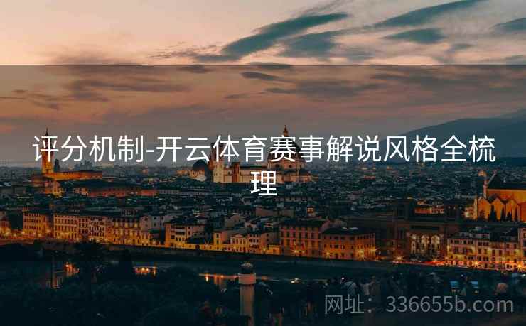 评分机制-开云体育赛事解说风格全梳理