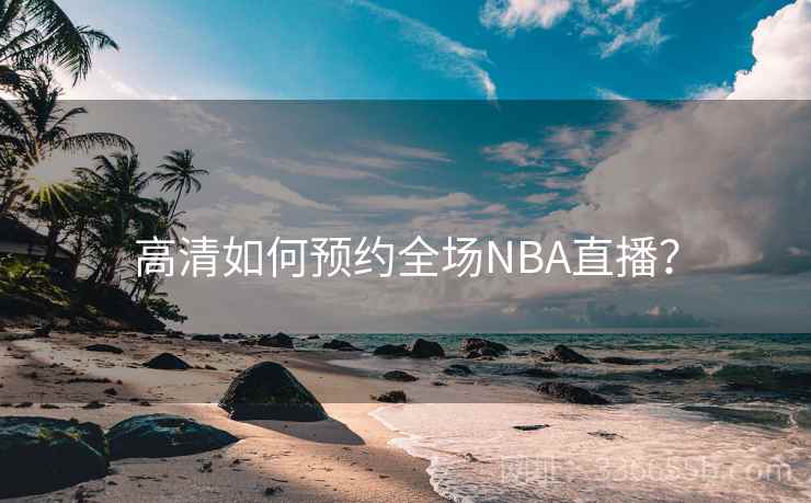 高清如何预约全场NBA直播？