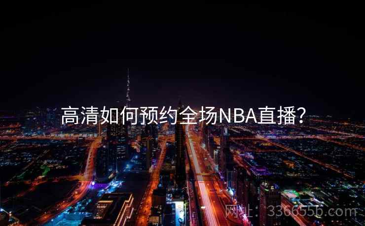 高清如何预约全场NBA直播？