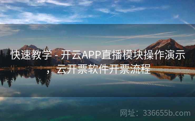 快速教学 - 开云APP直播模块操作演示，云开票软件开票流程