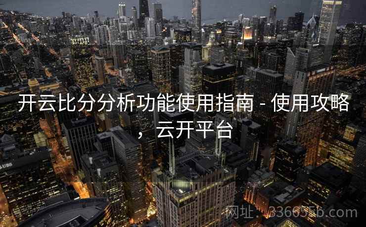开云比分分析功能使用指南 - 使用攻略，云开平台