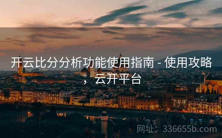 开云比分分析功能使用指南 - 使用攻略，云开平台