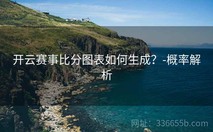 开云赛事比分图表如何生成？-概率解析