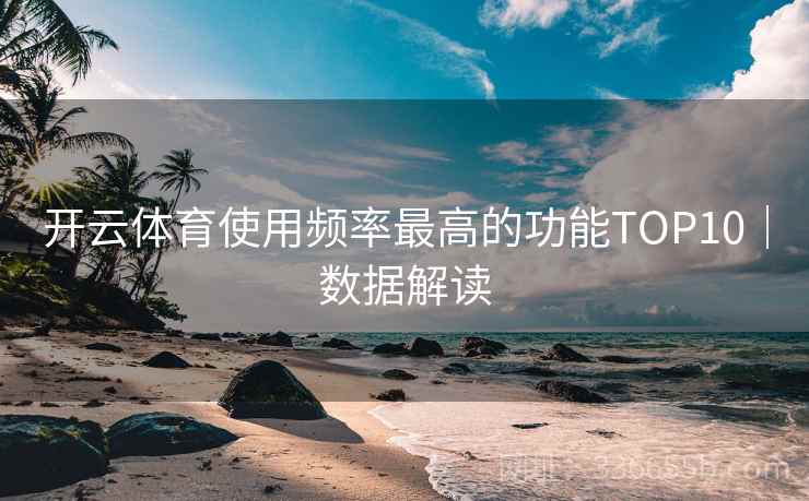 开云体育使用频率最高的功能TOP10｜数据解读