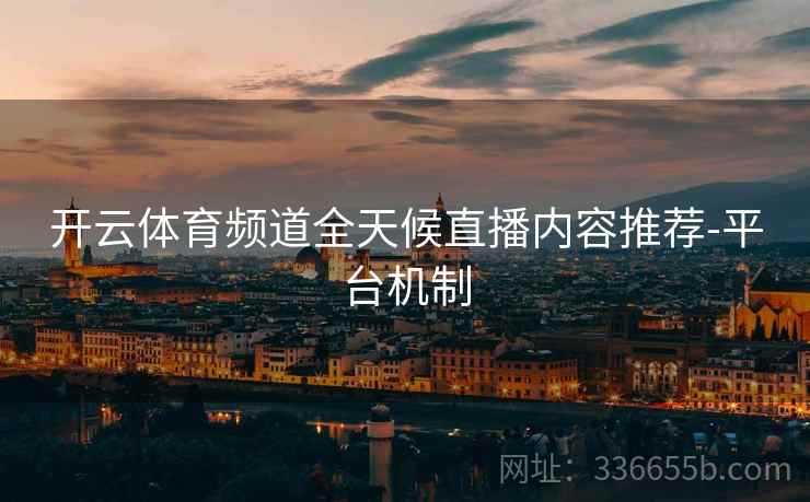 开云体育频道全天候直播内容推荐-平台机制