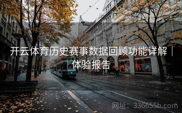 开云体育历史赛事数据回顾功能详解｜体验报告